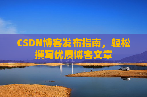 CSDN博客发布指南，轻松撰写优质博客文章